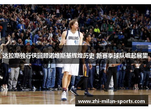 达拉斯独行侠回顾诺维斯基辉煌历史 新赛季球队崛起展望