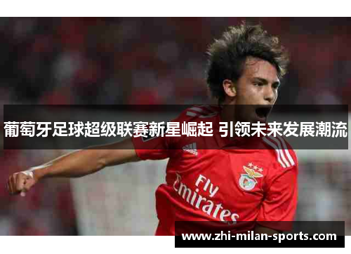 葡萄牙足球超级联赛新星崛起 引领未来发展潮流