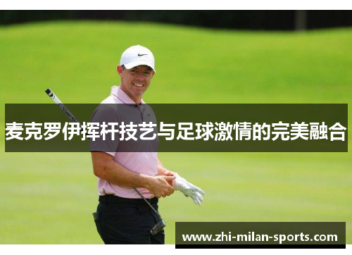麦克罗伊挥杆技艺与足球激情的完美融合