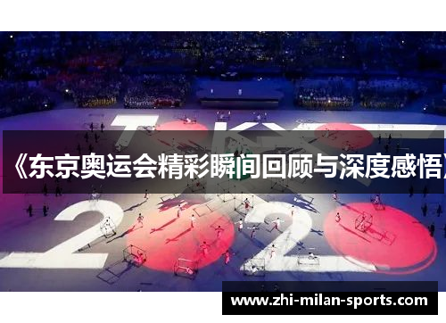 《东京奥运会精彩瞬间回顾与深度感悟》