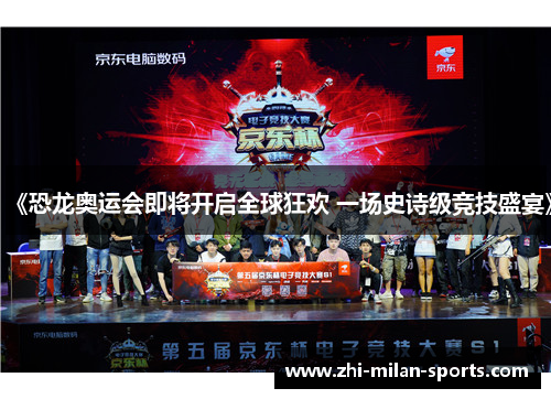 《恐龙奥运会即将开启全球狂欢 一场史诗级竞技盛宴》